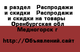  в раздел : Распродажи и скидки » Распродажи и скидки на товары . Оренбургская обл.,Медногорск г.